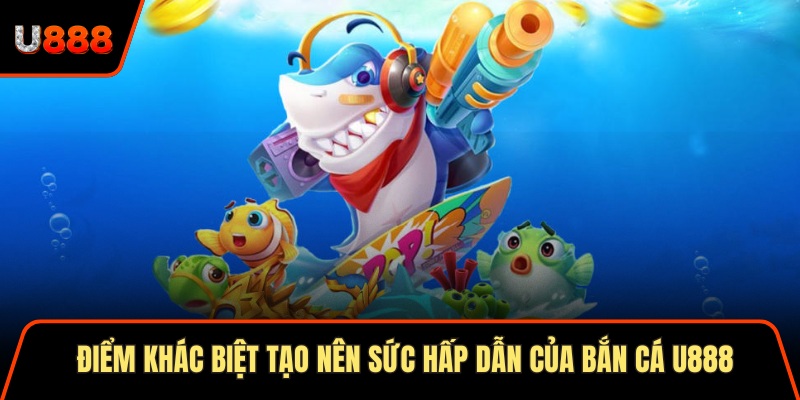 Bắn Cá U888 Trải Nghiệm Săn Mồi Đỉnh Cao Top 1 Châu Á 3 Điểm khác biệt tạo nên sức hấp dẫn của bắn cá U888