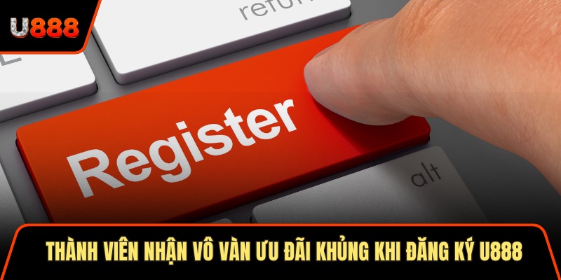 Thành viên nhận vô vàn ưu đãi khủng khi đăng ký U888