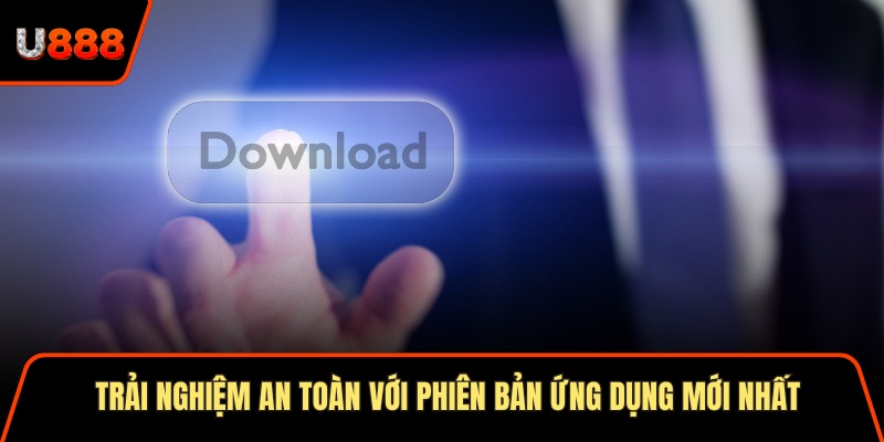 Tải App U888 Phiên Bản Mới 2025 Và Hướng Dẫn Chi Tiết 2 Trải nghiệm an toàn với phiên bản ứng dụng mới nhất